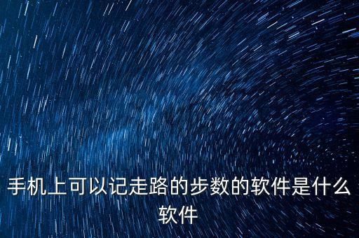 手機(jī)上可以記走路的步數(shù)的軟件是什么軟件