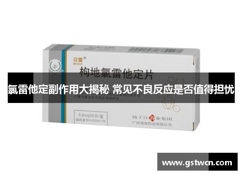 氯雷他定副作用大揭秘 常見不良反應(yīng)是否值得擔(dān)憂