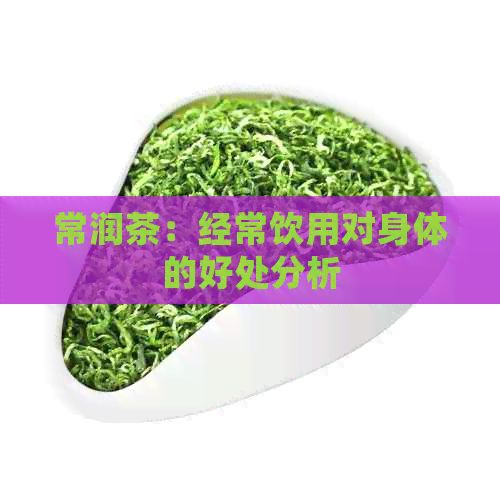 常潤茶:經(jīng)常飲用對身體的好處分析