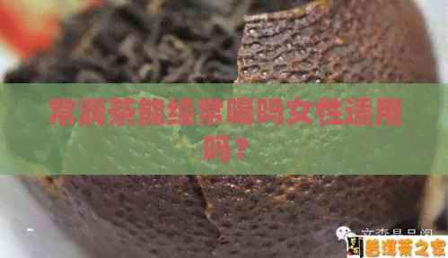 常潤茶能經(jīng)常喝嗎女性適用嗎？