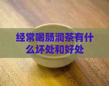 經(jīng)常喝腸潤茶有什么壞處和好處