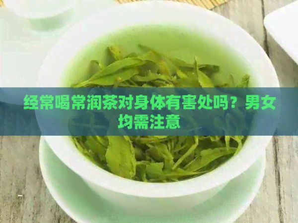 經(jīng)常喝常潤(rùn)茶對(duì)身體有害處嗎？男女均需注意