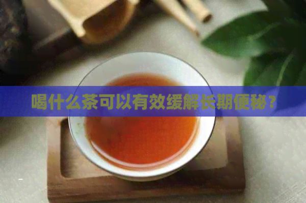 喝什么茶可以有效緩解長期便秘？