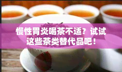 慢性胃炎喝茶不適？試試這些茶類替代品吧！