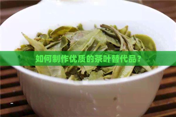 如何制作優(yōu)質(zhì)的茶葉替代品？