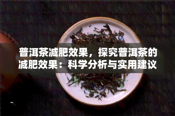普洱茶減肥效果，探究普洱茶的減肥效果：科學分析與實用建議