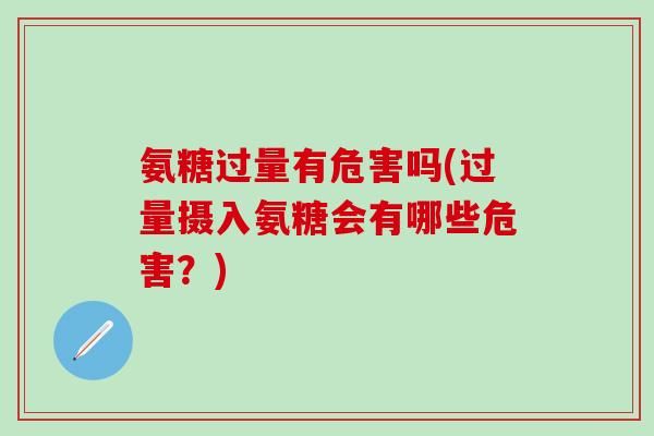 氨糖過量有危害嗎(過量攝入氨糖會有哪些危害？)