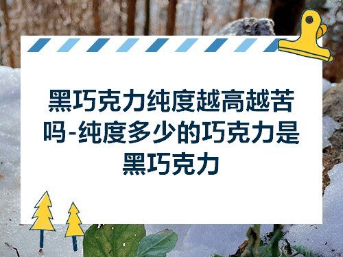 黑巧克力纯度越高越苦吗-纯度多少的巧克力是黑巧克力