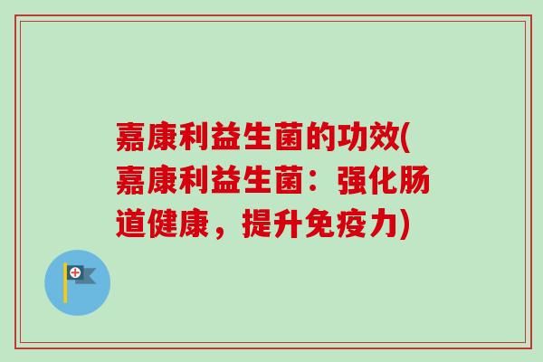 嘉康利益生菌的功效(嘉康利益生菌：強化腸道健康，提升力)