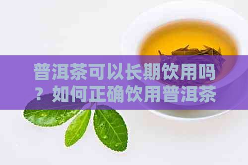 普洱茶可以长期饮用吗？如何正确饮用普洱茶以保持健？