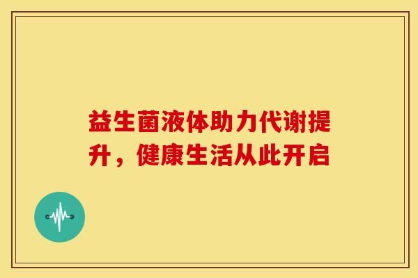 益生菌液体助力代谢提升，健康生活从此开启