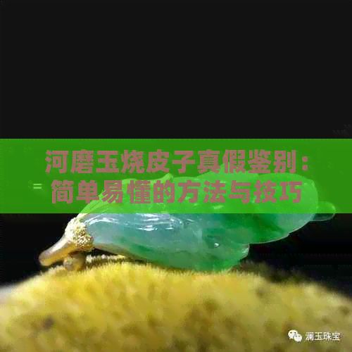 河磨玉燒皮子真假鑒別：簡單易懂的方法與技巧