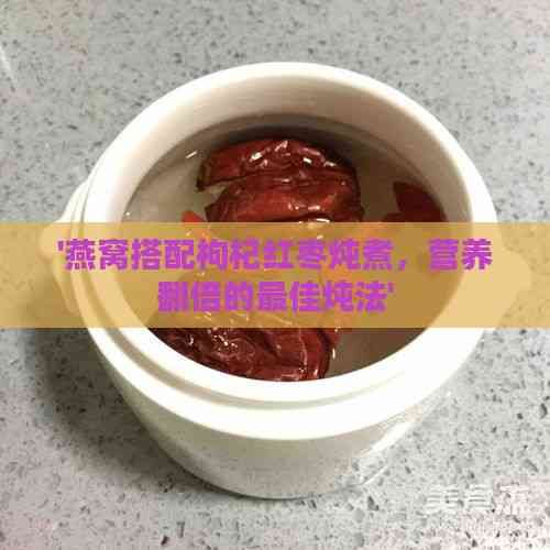 '燕窩搭配枸杞紅棗燉煮，營養(yǎng)翻倍的更佳燉法'