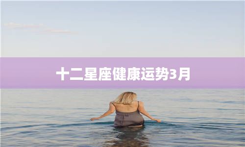 十二星座健康運(yùn)勢(shì)3月