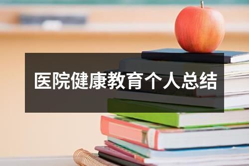 醫(yī)院健康教育個人總結(jié)