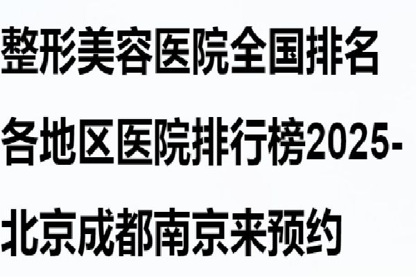 整形美容醫(yī)院排名各地區(qū)醫(yī)院排行榜2025-北京成都南京來預(yù)約