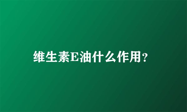 維生素E油什么作用？