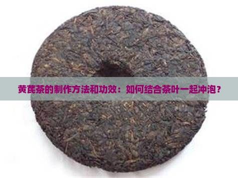 黃芪茶的制作方法和功效：如何結(jié)合茶葉一起沖泡？