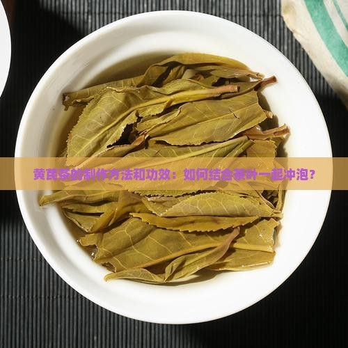黃芪茶的制作方法和功效：如何結(jié)合茶葉一起沖泡？