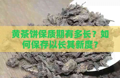 黃茶餅保質(zhì)期有多長？如何保存以長其新度？