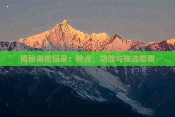 揭秘海南綠果：特點(diǎn)、功效與挑選指南