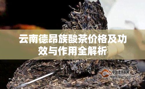 云南德昂族酸茶價格及功效與作用全解析