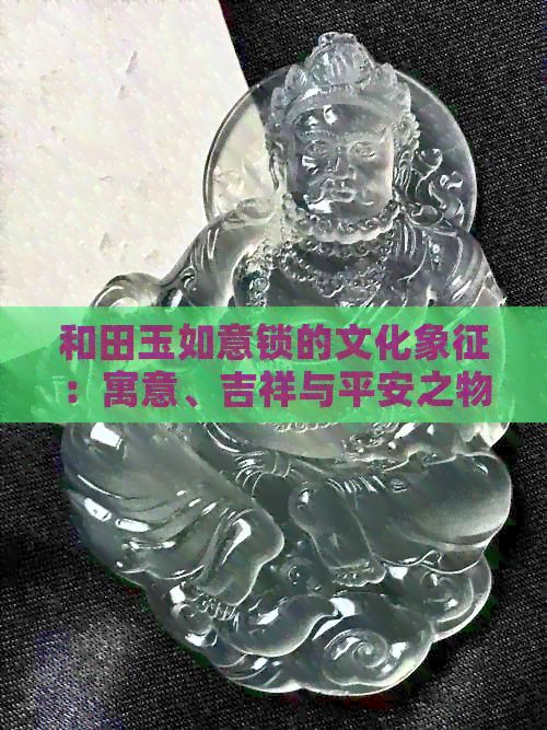 和田玉如意鎖的文化象征：寓意、吉祥與平安之物