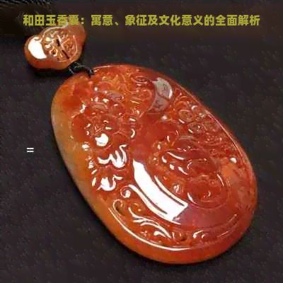 和田玉香囊：寓意、象征及文化意義的全面解析