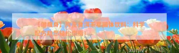 【健瘦身】陳皮普洱茶萃固體飲料：科學(xué)配方助您輕松燃脂！