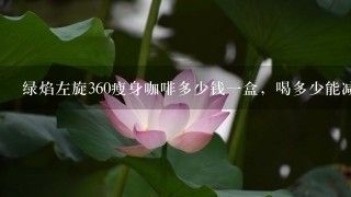綠焰左旋360瘦身咖啡多少錢一盒，喝多少能減體重？