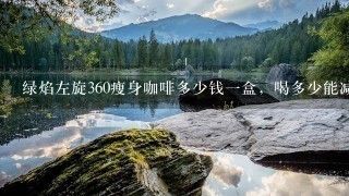 綠焰左旋360瘦身咖啡多少錢一盒，喝多少能減體重