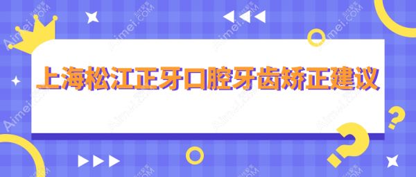 上海松江正牙口腔牙齿矫正建议