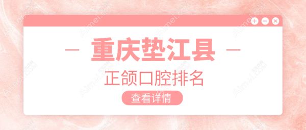 重慶墊江縣正頜口腔排名