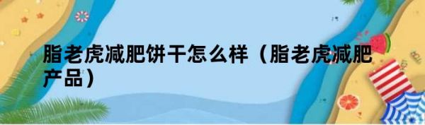 脂老虎減肥餅干怎么樣（脂老虎減肥產品）