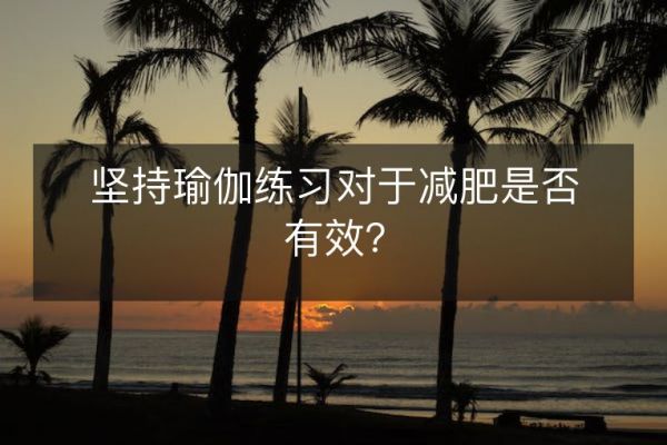 堅持瑜伽練習(xí)對于減肥是否有效？