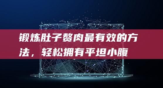 鍛煉肚子贅肉最有效的方法，輕松擁有平坦小腹