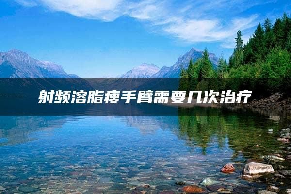 射頻溶脂瘦手臂需要幾次治療