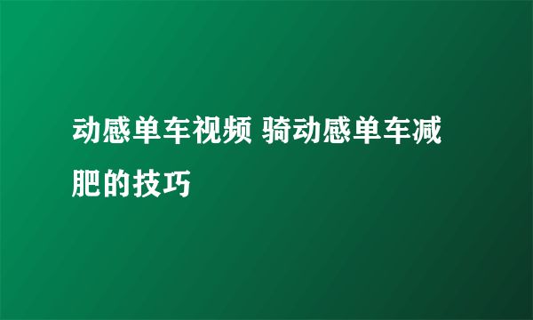 動感單車視頻 騎動感單車減肥的技巧