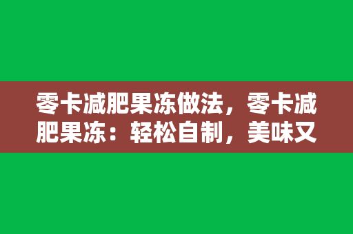 零卡減肥果凍做法，零卡減肥果凍：輕松自制，美味又健康