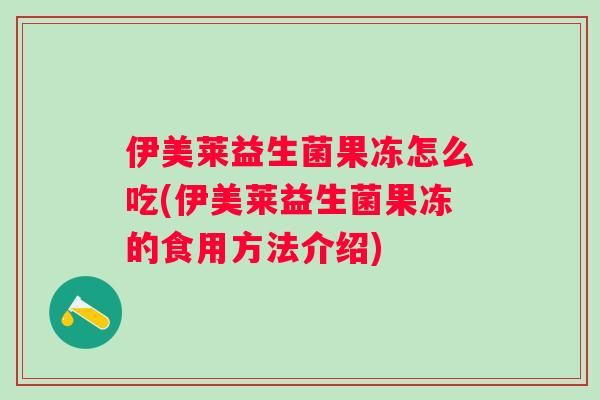 伊美萊益生菌果凍怎么吃(伊美萊益生菌果凍的食用方法介紹)