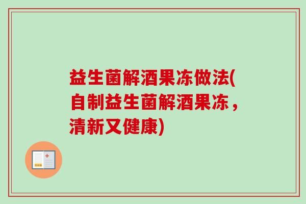 益生菌解酒果凍做法(自制益生菌解酒果凍，清新又健康)