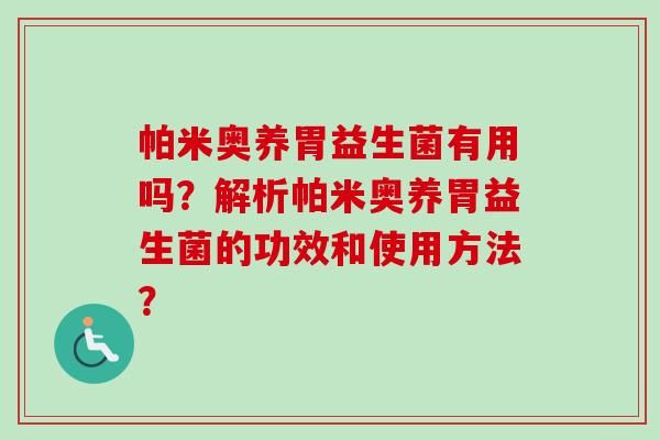 帕米奧養(yǎng)胃益生菌有用嗎？解析帕米奧養(yǎng)胃益生菌的功效和使用方法？
