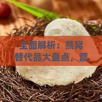 全面解析：燕窩替代品大盤點，營養(yǎng)健康兩不誤