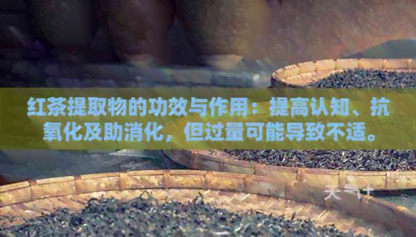紅茶提取物的功效與作用：提高認知、抗氧化及助消化，但過量可能導(dǎo)致不適。