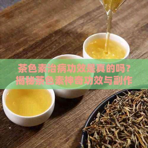 茶色素治病功效是真的嗎？揭秘茶色素神奇功效與副作用價格，避免治病騙局。