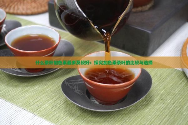 什么茶葉加色素最多及較好：探究加色素茶葉的比較與選擇