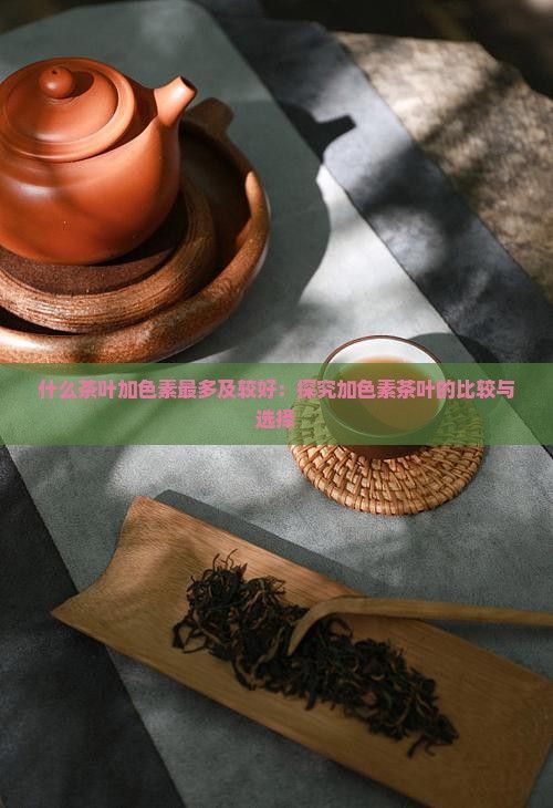 什么茶葉加色素最多及較好：探究加色素茶葉的比較與選擇