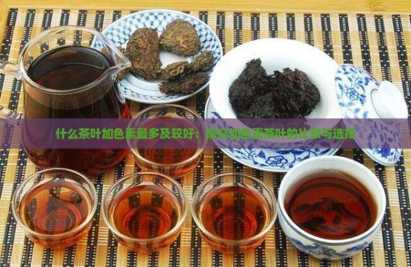 什么茶葉加色素最多及較好：探究加色素茶葉的比較與選擇