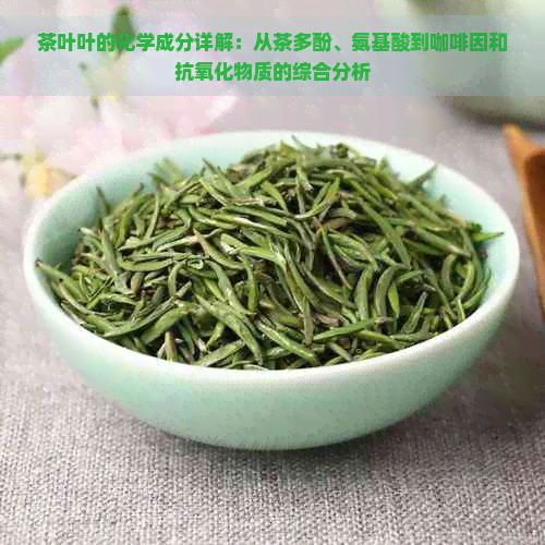 茶葉葉的化學(xué)成分詳解：從茶多酚、氨基酸到 和抗氧化物質(zhì)的綜合分析