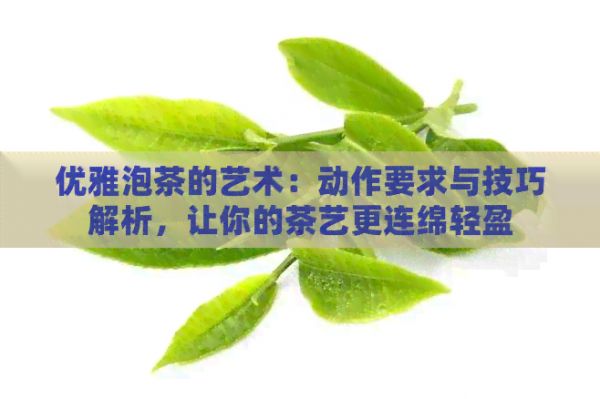 優(yōu)雅泡茶的藝術(shù)：動(dòng)作要求與技巧解析，讓你的茶藝更連綿輕盈